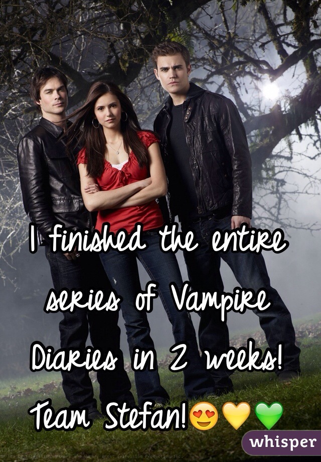 I finished the entire series of Vampire Diaries in 2 weeks! Team Stefan!😍💛💚