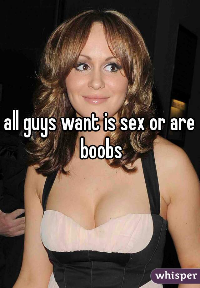 all guys want is sex or are boobs