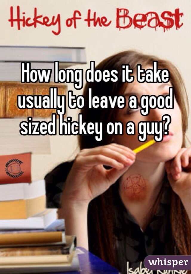 How long does it take usually to leave a good sized hickey on a guy? 