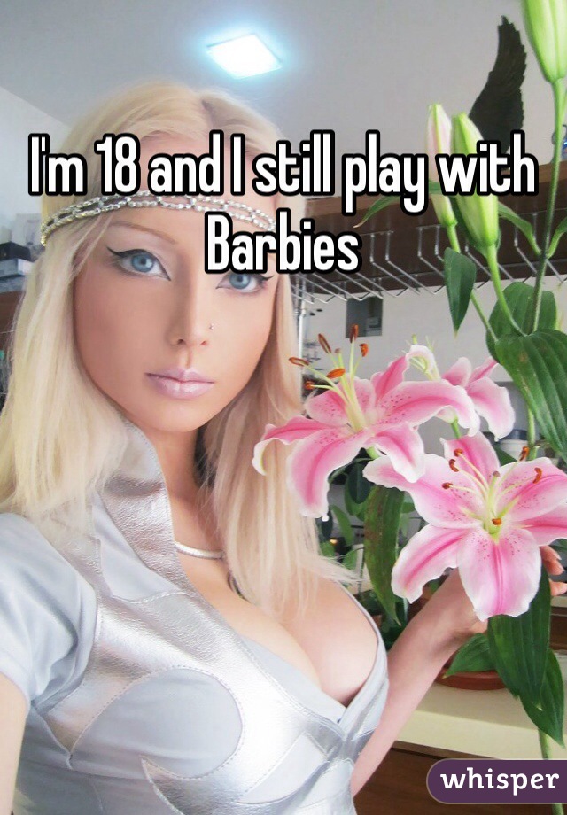 I'm 18 and I still play with Barbies