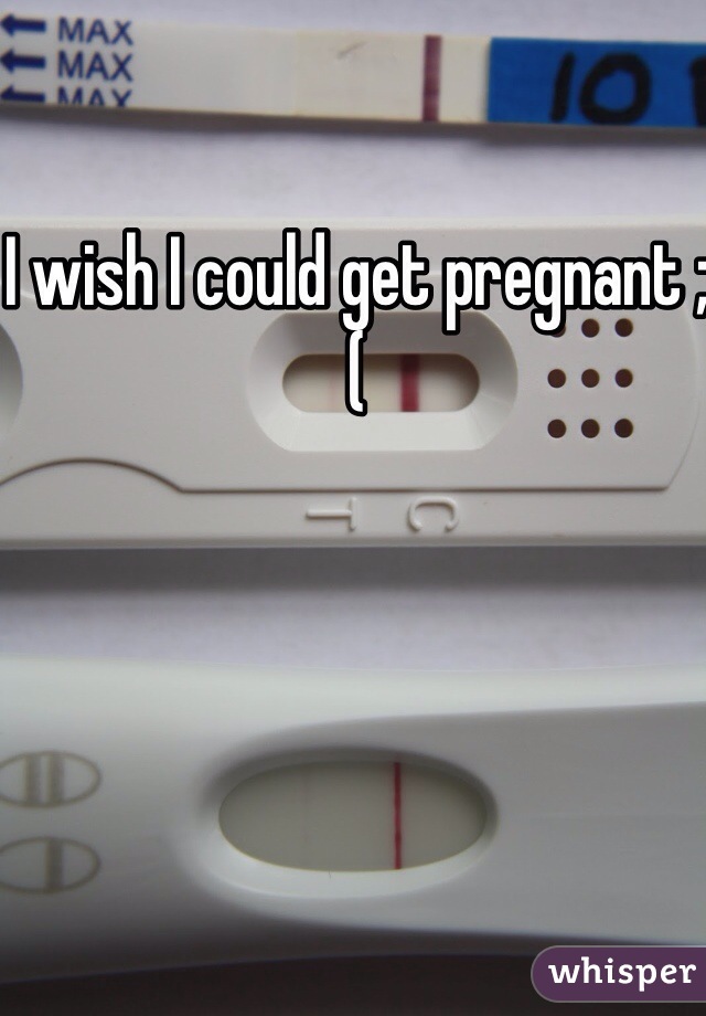 I wish I could get pregnant ;( 