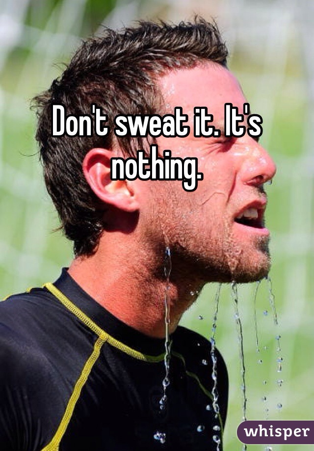 Don't sweat it. It's nothing. 
