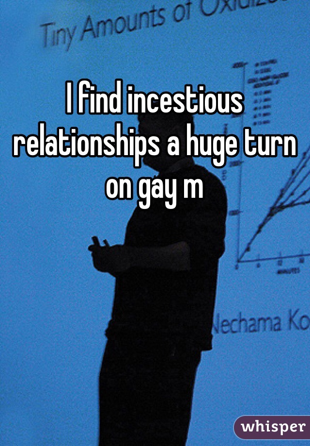 I find incestious relationships a huge turn on gay m 