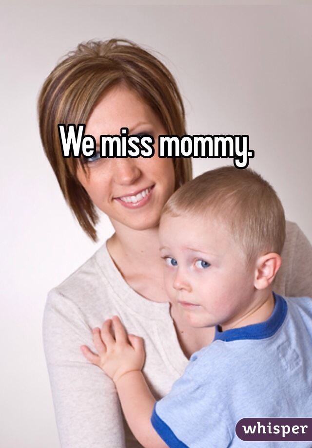 We miss mommy. 