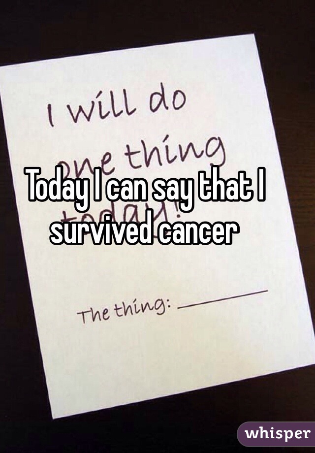 Today I can say that I survived cancer 