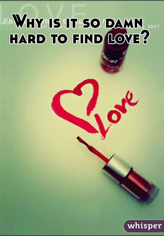 Why is it so damn hard to find love? 