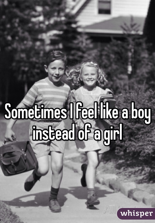 Sometimes I feel like a boy instead of a girl