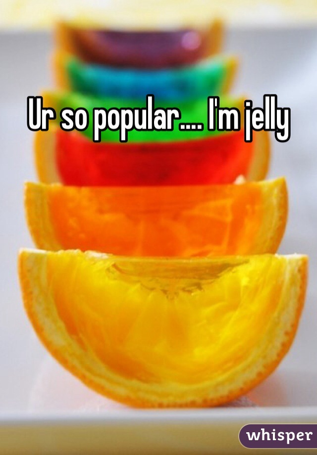 Ur so popular.... I'm jelly