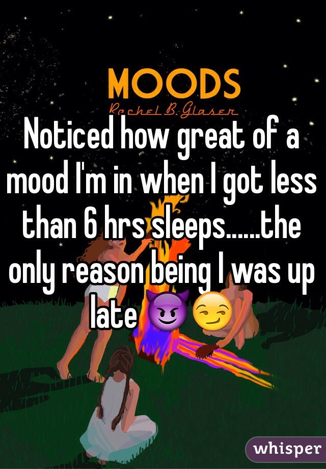 Noticed how great of a mood I'm in when I got less than 6 hrs sleeps......the only reason being I was up late 😈😏