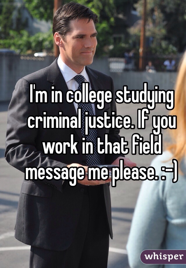 I'm in college studying criminal justice. If you work in that field message me please. :-)