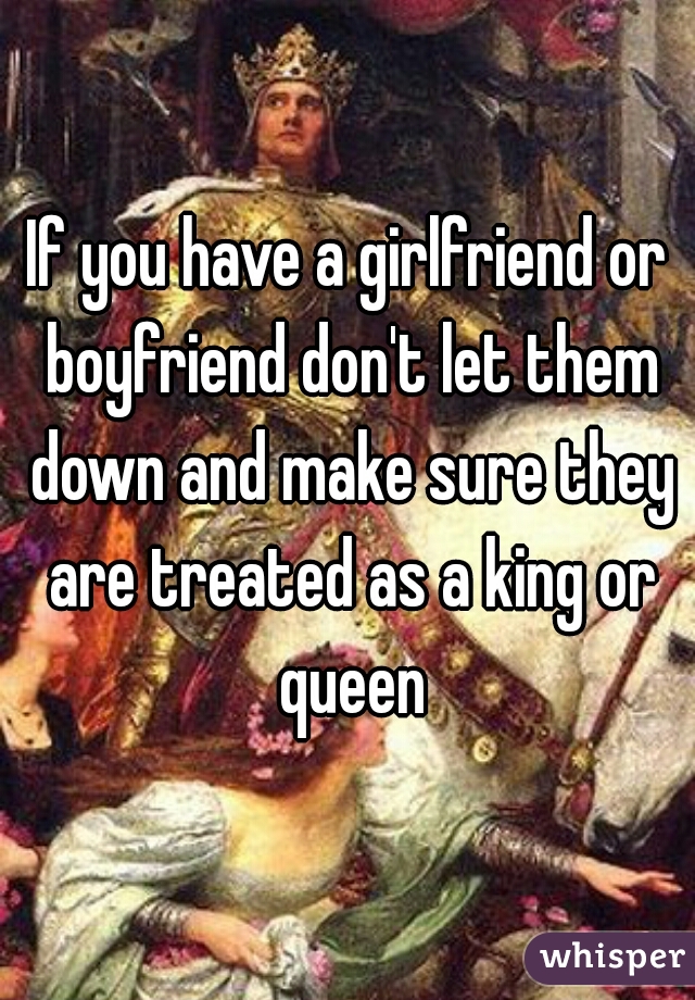 If you have a girlfriend or boyfriend don't let them down and make sure they are treated as a king or queen