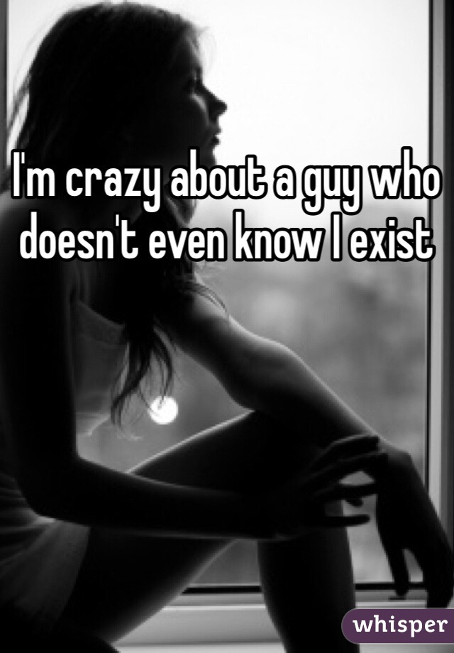 I'm crazy about a guy who doesn't even know I exist