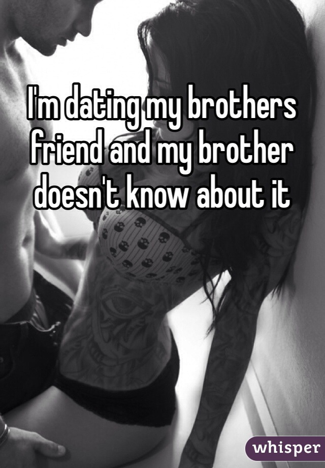 I'm dating my brothers friend and my brother doesn't know about it