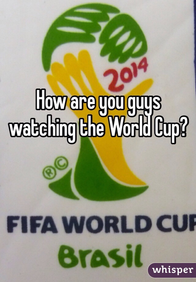 How are you guys watching the World Cup?