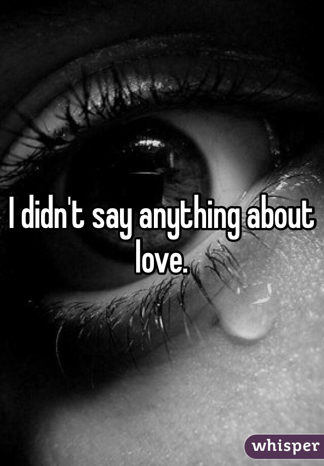 I didn't say anything about love.