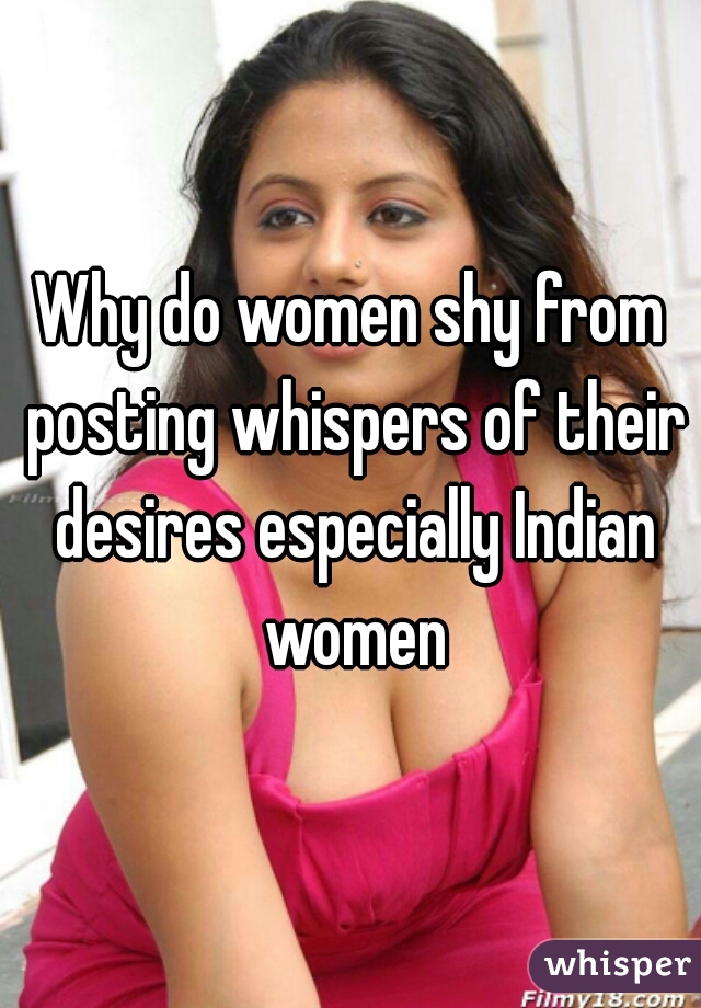 Why do women shy from posting whispers of their desires especially Indian women