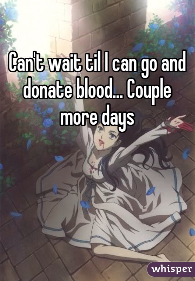 Can't wait til I can go and donate blood... Couple more days