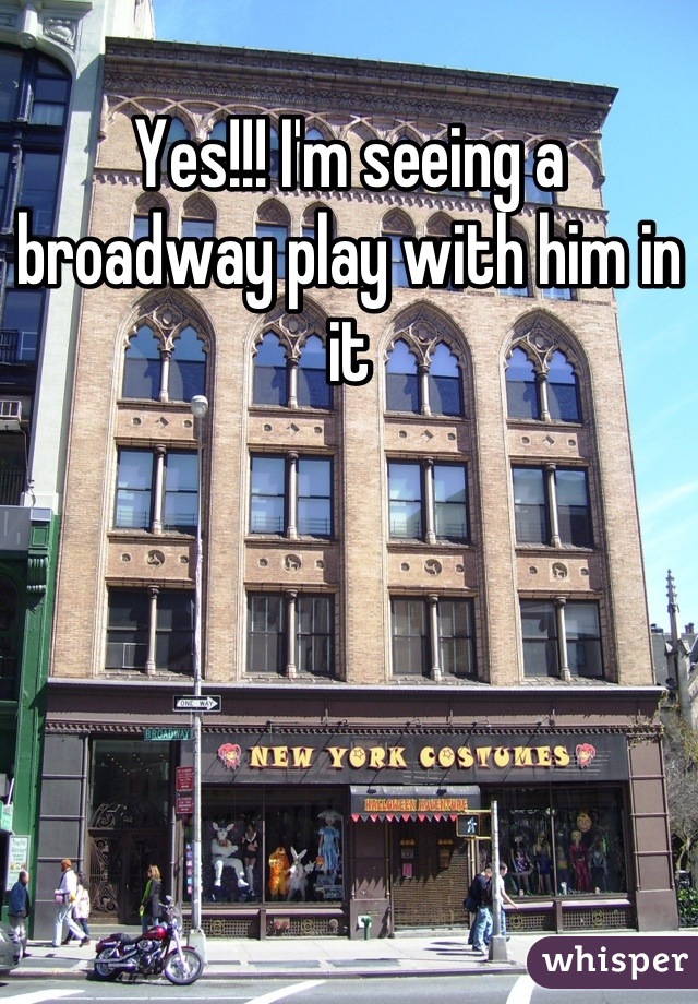 Yes!!! I'm seeing a broadway play with him in it
