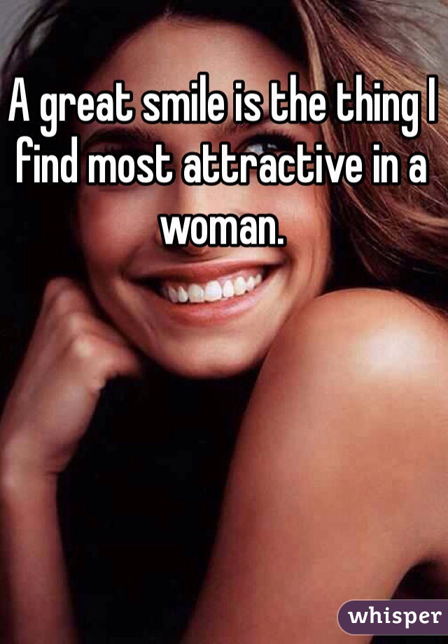A great smile is the thing I find most attractive in a woman. 