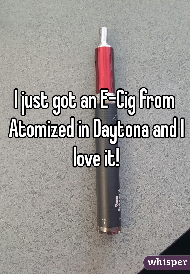 I just got an E-Cig from Atomized in Daytona and I love it!