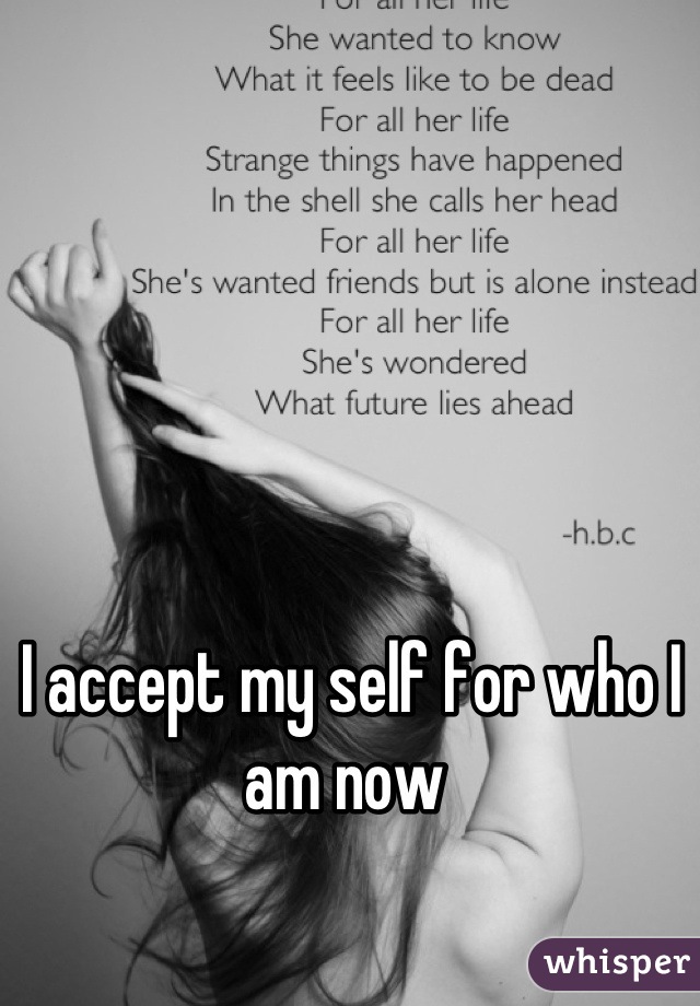 I accept my self for who I am now 