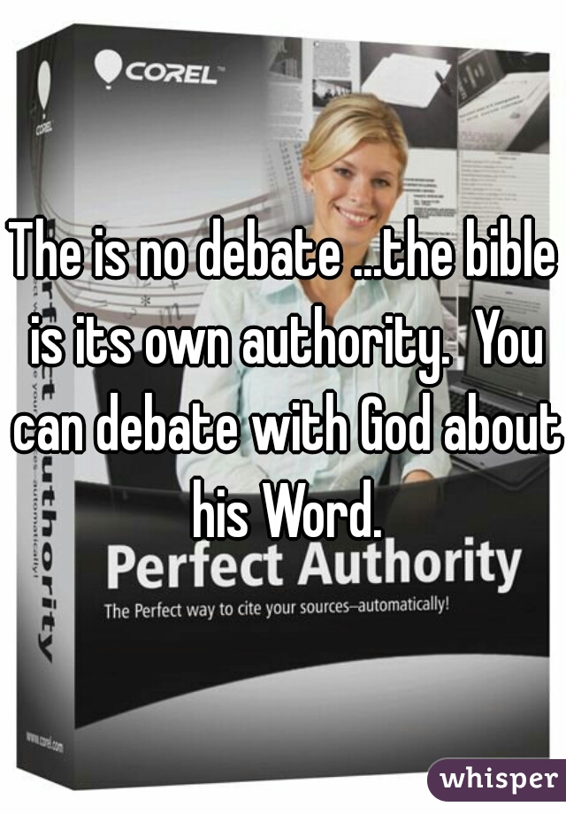 The is no debate ...the bible is its own authority.  You can debate with God about his Word.
