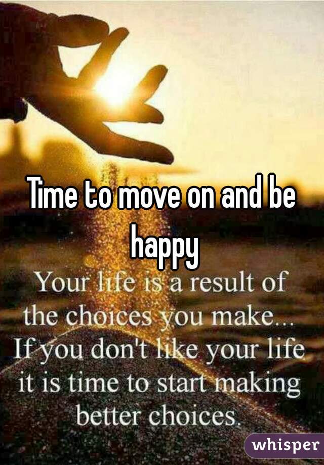 Time to move on and be happy