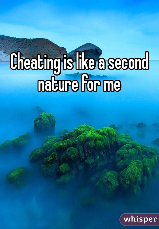 Cheating is like a second nature for me 
