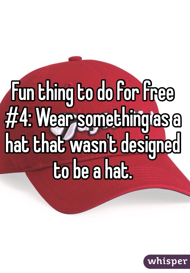 Fun thing to do for free #4: Wear something as a hat that wasn't designed to be a hat.