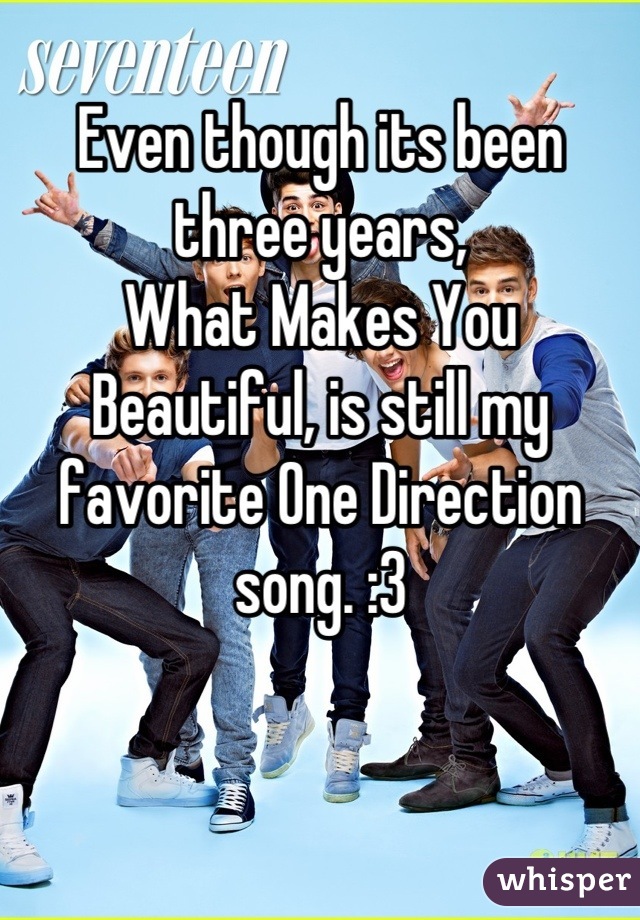 Even though its been three years, 
What Makes You Beautiful, is still my favorite One Direction song. :3
