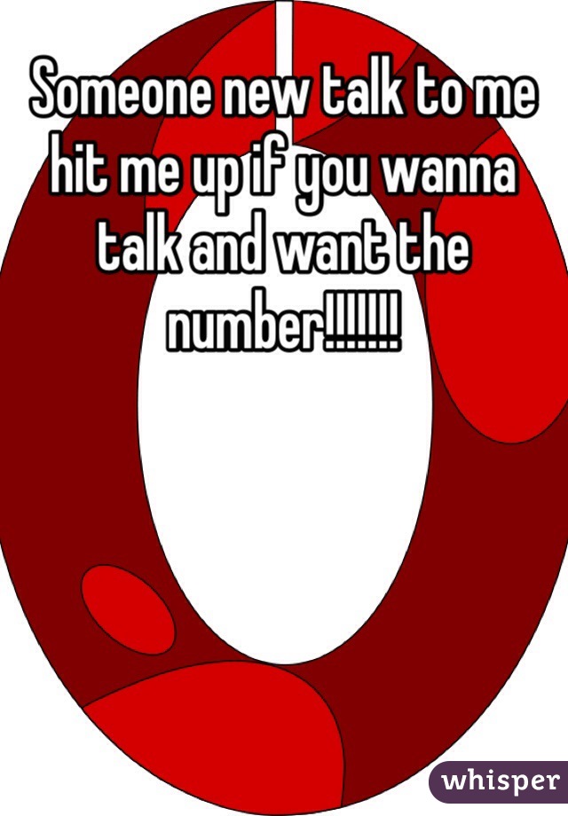 Someone new talk to me hit me up if you wanna talk and want the number!!!!!!!