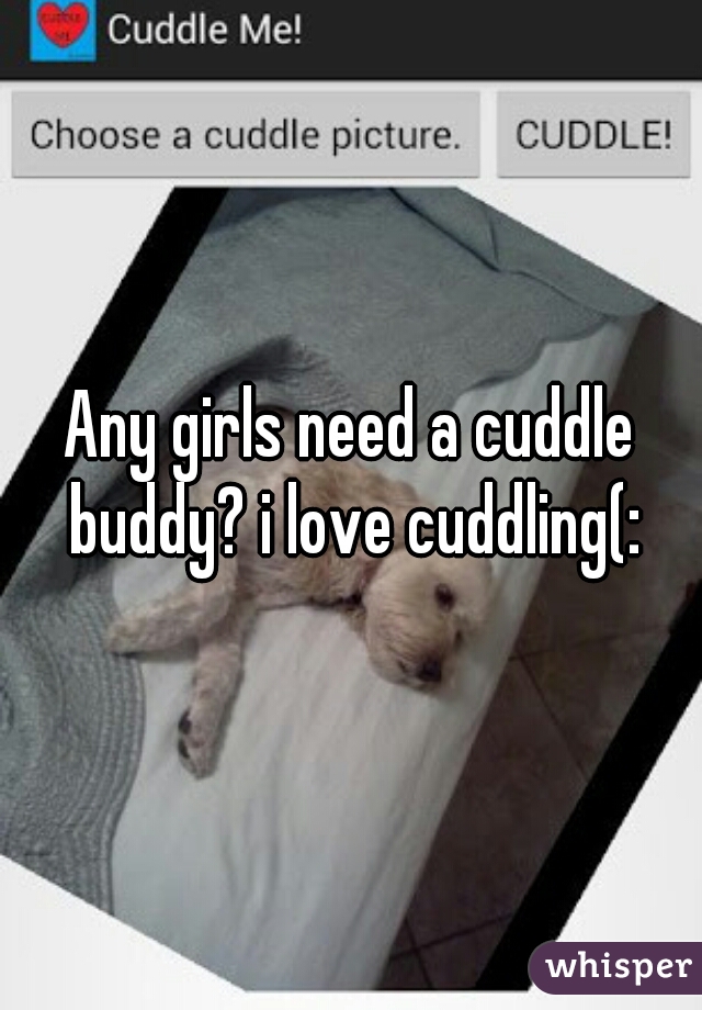 Any girls need a cuddle buddy? i love cuddling(: