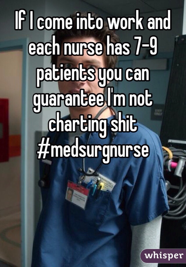 If I come into work and each nurse has 7-9 patients you can guarantee I'm not charting shit
#medsurgnurse