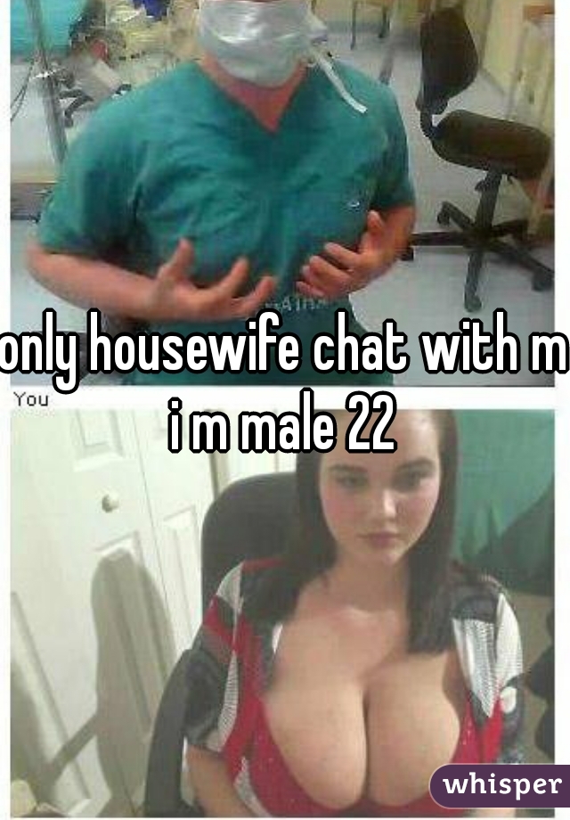 only housewife chat with me
i m male 22