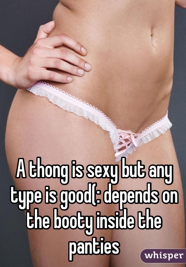 A thong is sexy but any type is good(: depends on the booty inside the panties