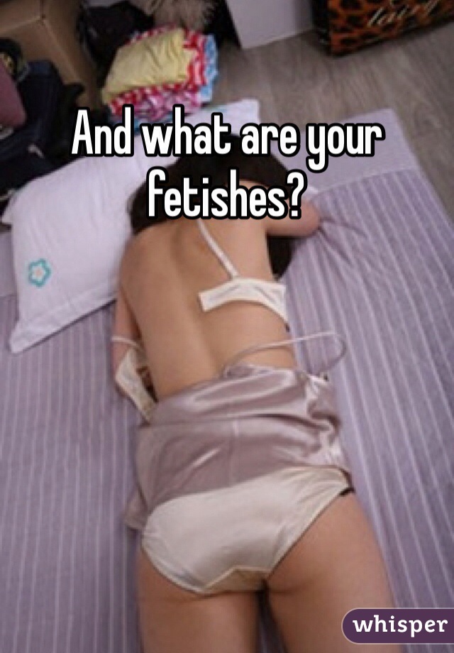 And what are your fetishes?