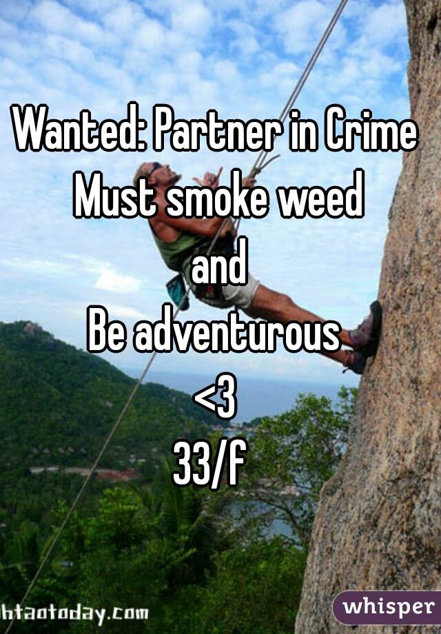 Wanted: Partner in Crime 
Must smoke weed
and
Be adventurous 
<3 
33/f  