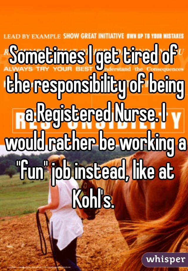 Sometimes I get tired of the responsibility of being a Registered Nurse. I would rather be working a "fun" job instead, like at Kohl's. 