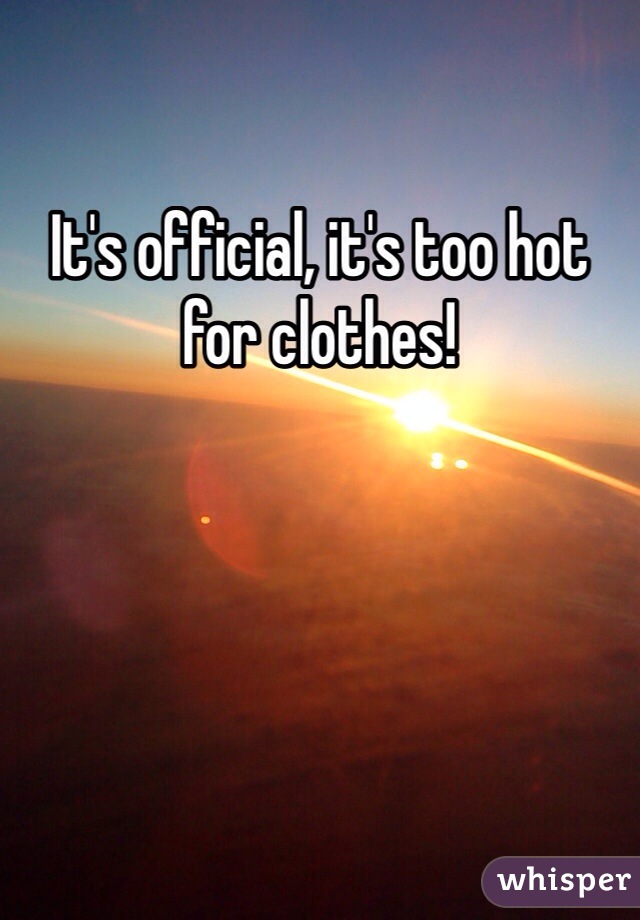 It's official, it's too hot for clothes!