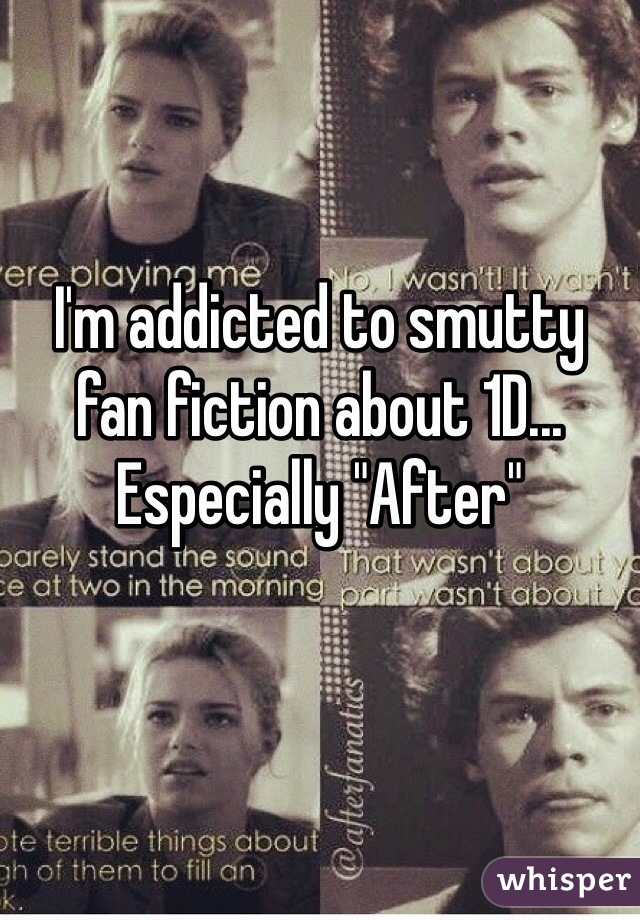 I'm addicted to smutty fan fiction about 1D... Especially "After" 