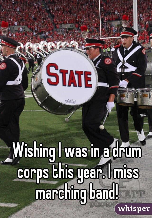 Wishing I was in a drum corps this year. I miss marching band! 