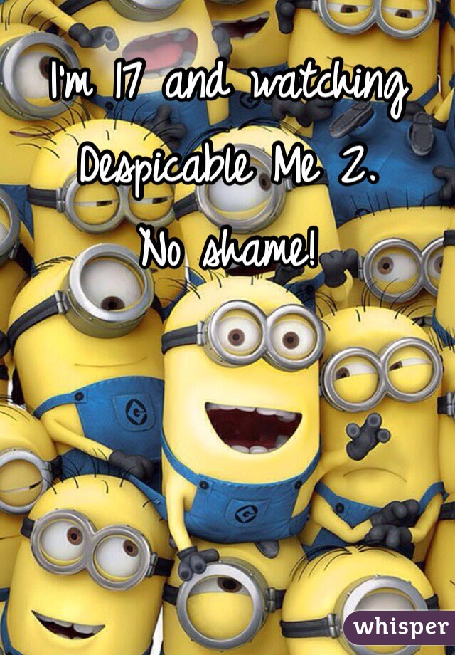 I'm 17 and watching Despicable Me 2. 
No shame! 