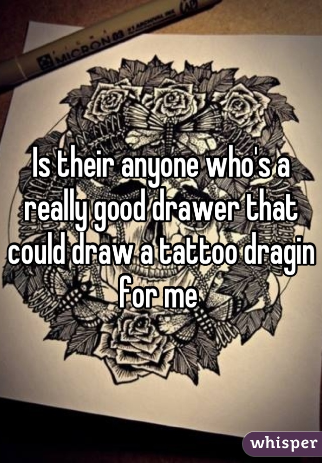 Is their anyone who's a really good drawer that could draw a tattoo dragin for me 