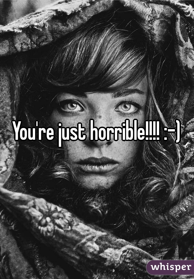 You're just horrible!!!! :-)