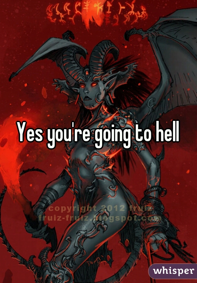 Yes you're going to hell