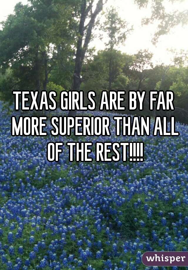 TEXAS GIRLS ARE BY FAR MORE SUPERIOR THAN ALL OF THE REST!!!!