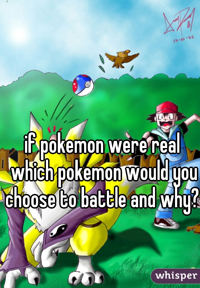 if pokemon were real which pokemon would you choose to battle and why? 