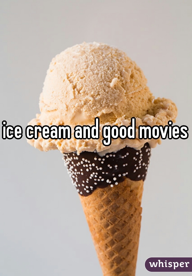 ice cream and good movies