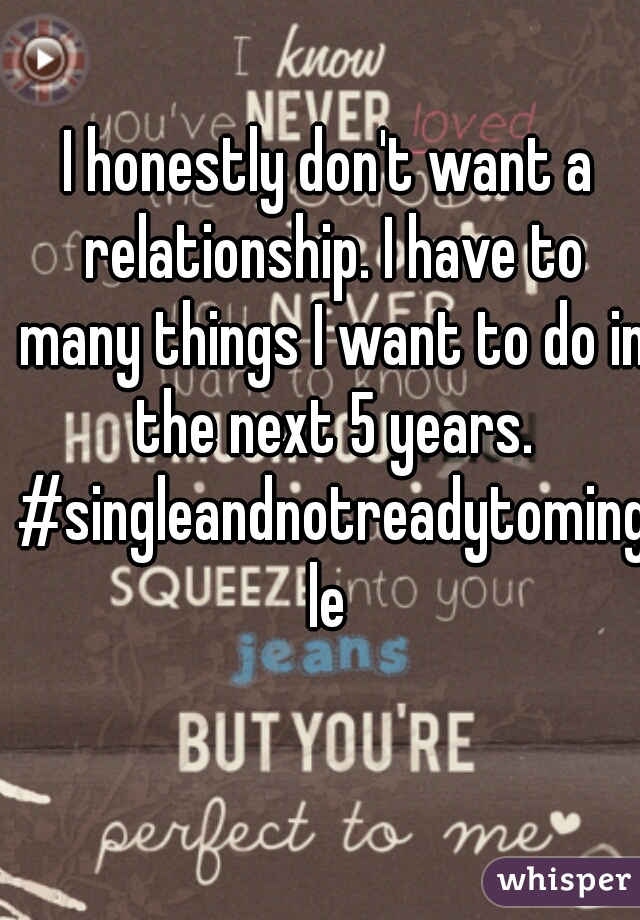 I honestly don't want a relationship. I have to many things I want to do in the next 5 years. #singleandnotreadytomingle