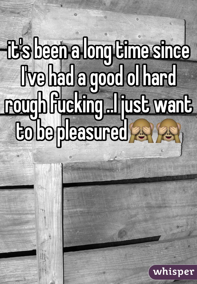 it's been a long time since I've had a good ol hard rough fucking ..I just want to be pleasured🙈🙈